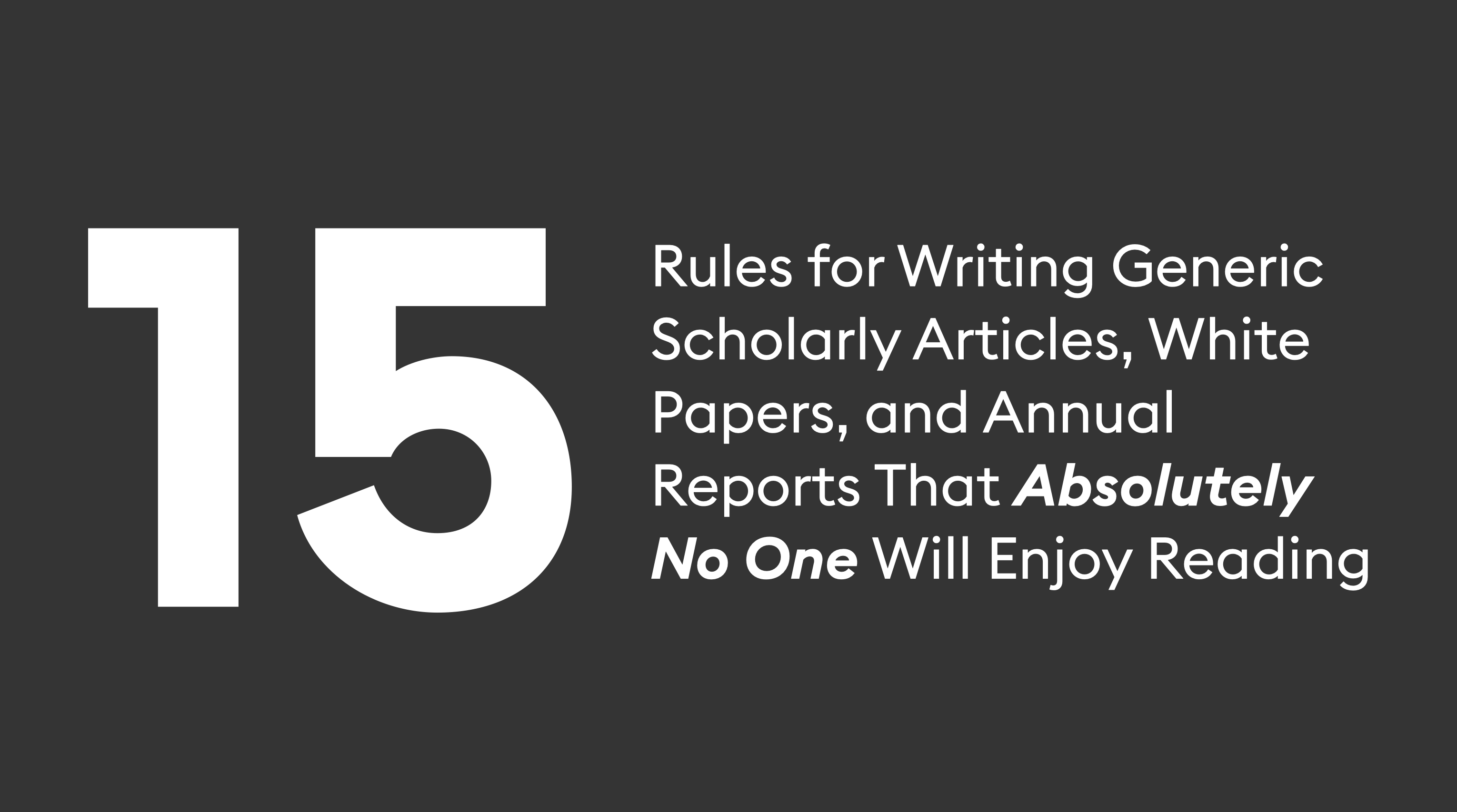 A graphic that says, "15 rules for writing generic scholarly articles, white papers, and annual reports that absolutely no one will enjoy reading." 